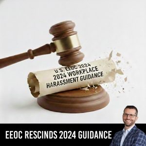 EEOC Rescinds Workplace Harassment Guidance: What Changed, What Didn’t, and What Employers Should Do Now